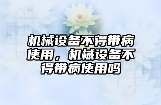 機械設(shè)備不得帶病使用，機械設(shè)備不得帶病使用嗎