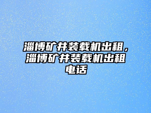 淄博礦井裝載機(jī)出租，淄博礦井裝載機(jī)出租電話