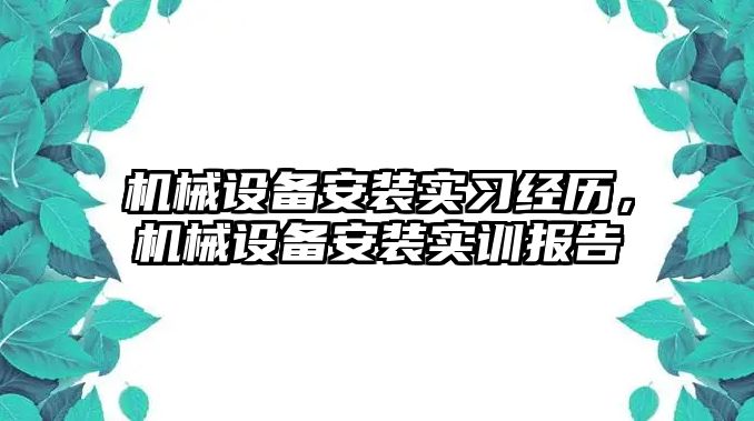 機(jī)械設(shè)備安裝實(shí)習(xí)經(jīng)歷，機(jī)械設(shè)備安裝實(shí)訓(xùn)報告