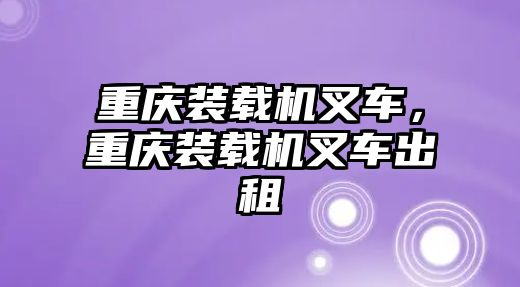 重慶裝載機叉車，重慶裝載機叉車出租