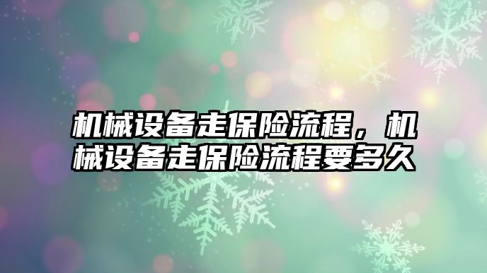 機械設(shè)備走保險流程，機械設(shè)備走保險流程要多久