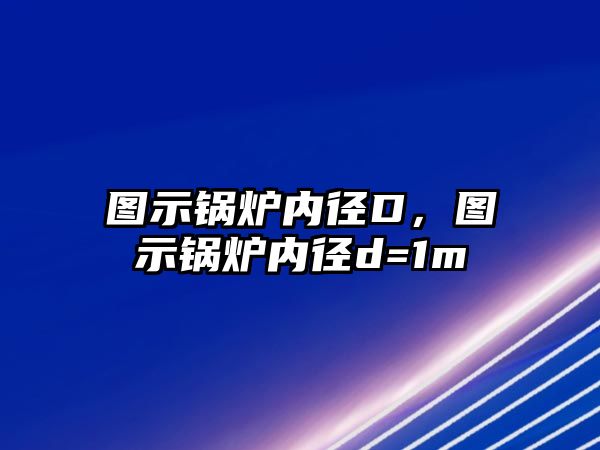 圖示鍋爐內(nèi)徑D，圖示鍋爐內(nèi)徑d=1m