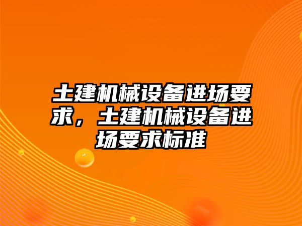 土建機(jī)械設(shè)備進(jìn)場要求，土建機(jī)械設(shè)備進(jìn)場要求標(biāo)準(zhǔn)