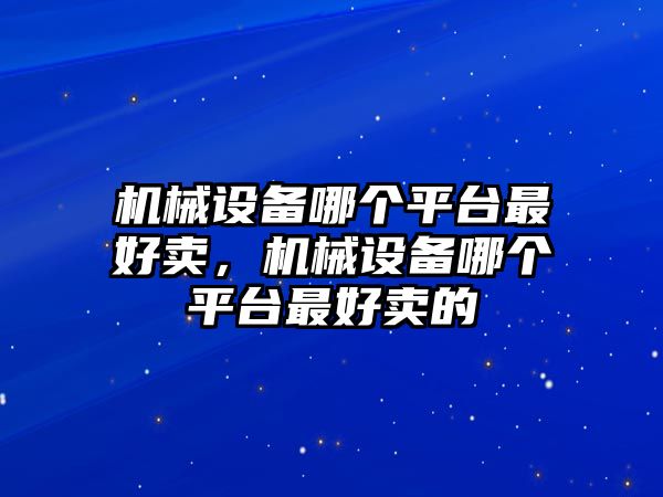 機械設(shè)備哪個平臺最好賣，機械設(shè)備哪個平臺最好賣的