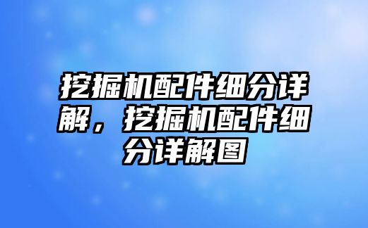 挖掘機配件細分詳解，挖掘機配件細分詳解圖