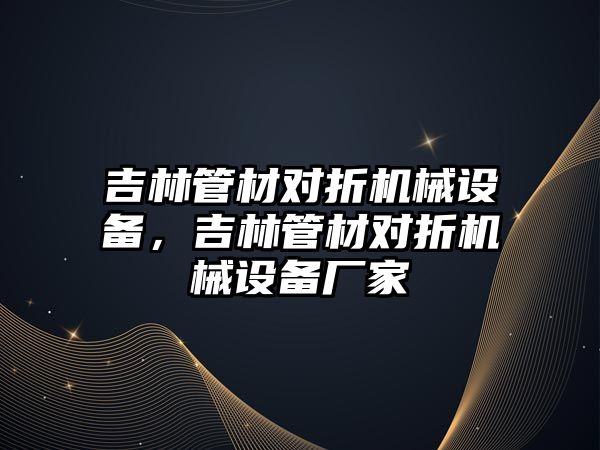 吉林管材對折機械設(shè)備，吉林管材對折機械設(shè)備廠家