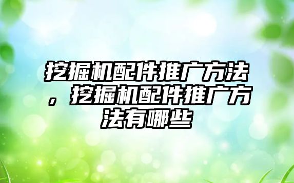 挖掘機配件推廣方法，挖掘機配件推廣方法有哪些