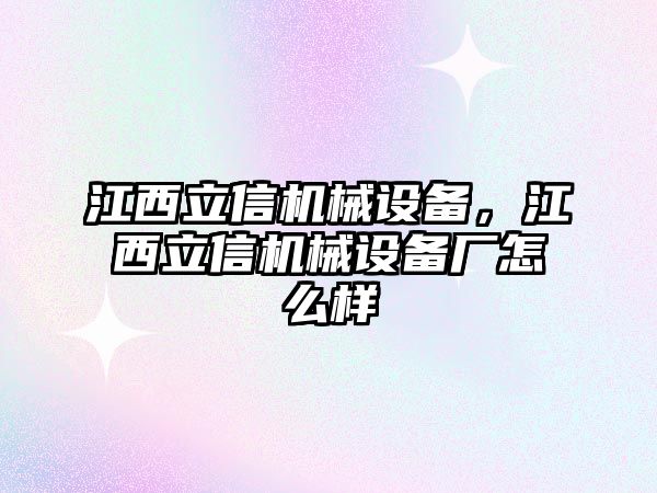 江西立信機(jī)械設(shè)備，江西立信機(jī)械設(shè)備廠怎么樣