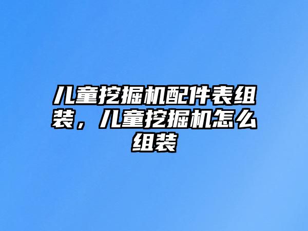 兒童挖掘機配件表組裝，兒童挖掘機怎么組裝