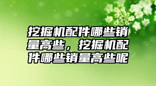 挖掘機配件哪些銷量高些，挖掘機配件哪些銷量高些呢