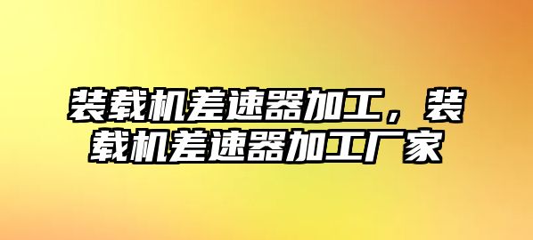 裝載機差速器加工，裝載機差速器加工廠家