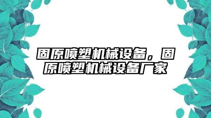 固原噴塑機(jī)械設(shè)備，固原噴塑機(jī)械設(shè)備廠家