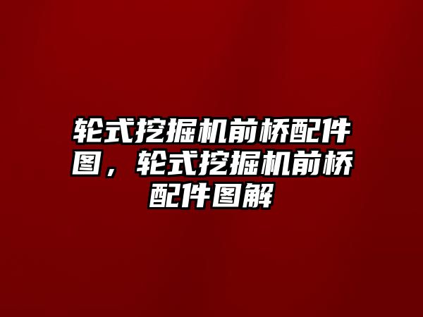 輪式挖掘機(jī)前橋配件圖，輪式挖掘機(jī)前橋配件圖解