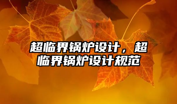 超臨界鍋爐設計，超臨界鍋爐設計規(guī)范