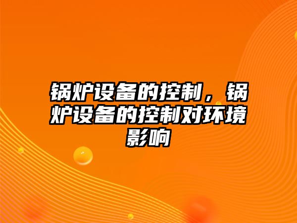 鍋爐設(shè)備的控制，鍋爐設(shè)備的控制對(duì)環(huán)境影響