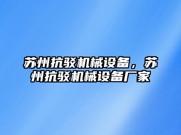 蘇州抗駁機械設(shè)備，蘇州抗駁機械設(shè)備廠家