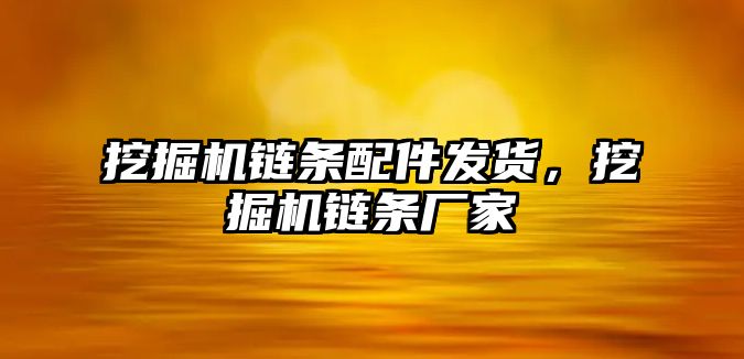 挖掘機鏈條配件發(fā)貨，挖掘機鏈條廠家