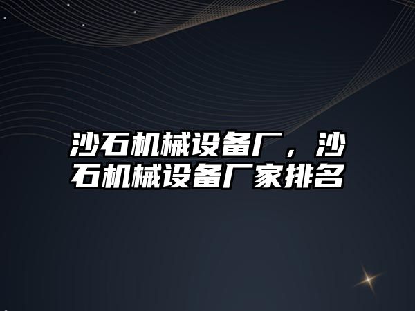 沙石機械設備廠，沙石機械設備廠家排名