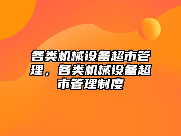 各類機械設(shè)備超市管理，各類機械設(shè)備超市管理制度