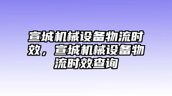 宣城機(jī)械設(shè)備物流時(shí)效，宣城機(jī)械設(shè)備物流時(shí)效查詢