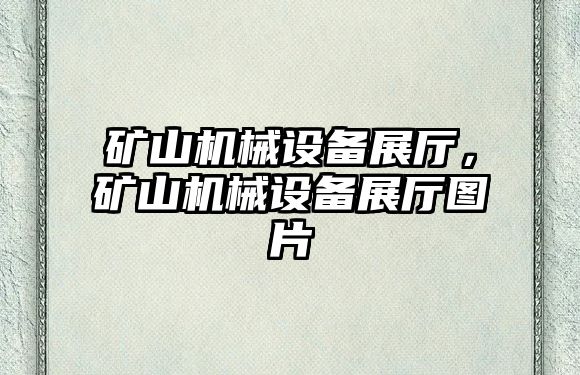 礦山機(jī)械設(shè)備展廳，礦山機(jī)械設(shè)備展廳圖片