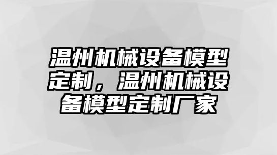 溫州機械設(shè)備模型定制，溫州機械設(shè)備模型定制廠家