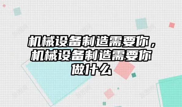 機(jī)械設(shè)備制造需要你，機(jī)械設(shè)備制造需要你做什么