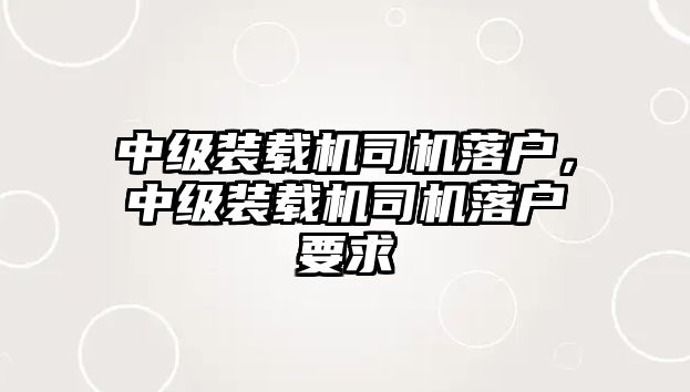 中級裝載機司機落戶，中級裝載機司機落戶要求