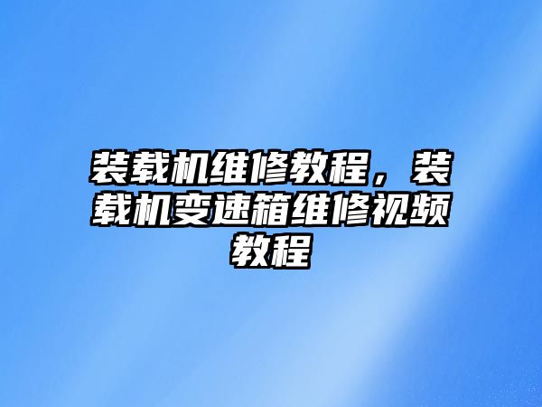 裝載機(jī)維修教程，裝載機(jī)變速箱維修視頻教程