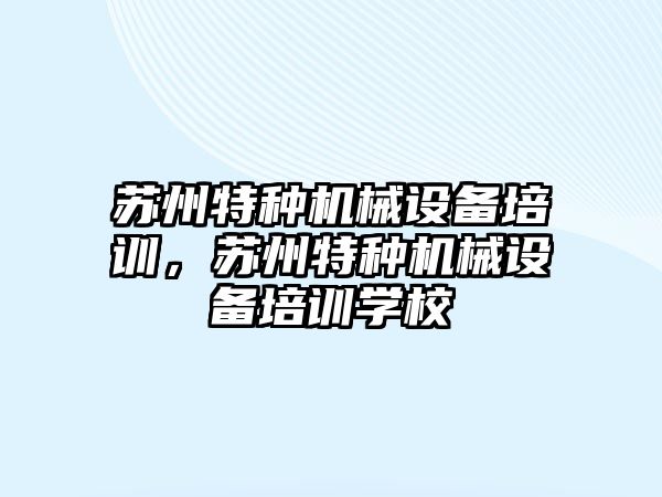 蘇州特種機械設(shè)備培訓，蘇州特種機械設(shè)備培訓學校