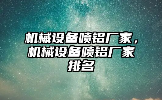 機(jī)械設(shè)備噴鋁廠家，機(jī)械設(shè)備噴鋁廠家排名