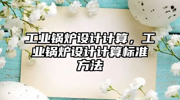 工業(yè)鍋爐設(shè)計(jì)計(jì)算，工業(yè)鍋爐設(shè)計(jì)計(jì)算標(biāo)準(zhǔn)方法