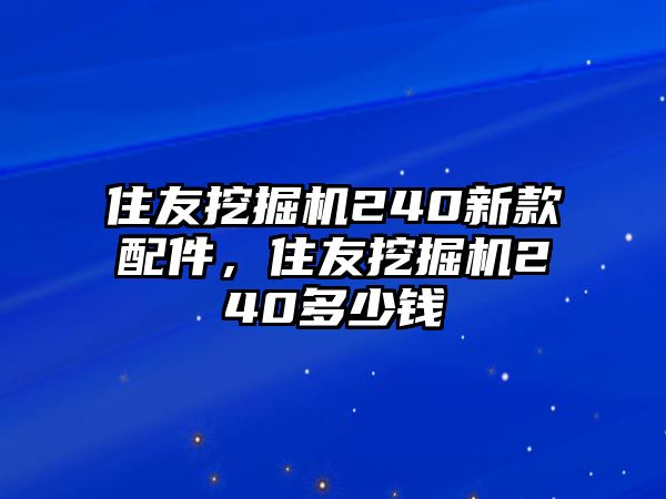 住友挖掘機(jī)240新款配件，住友挖掘機(jī)240多少錢