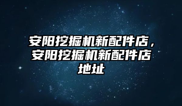 安陽挖掘機新配件店，安陽挖掘機新配件店地址