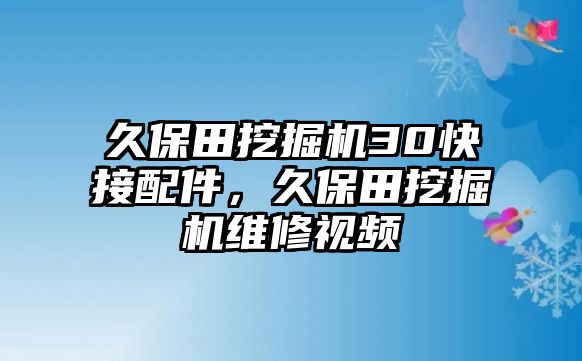 久保田挖掘機30快接配件，久保田挖掘機維修視頻