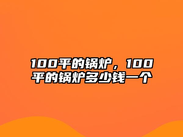 100平的鍋爐，100平的鍋爐多少錢一個