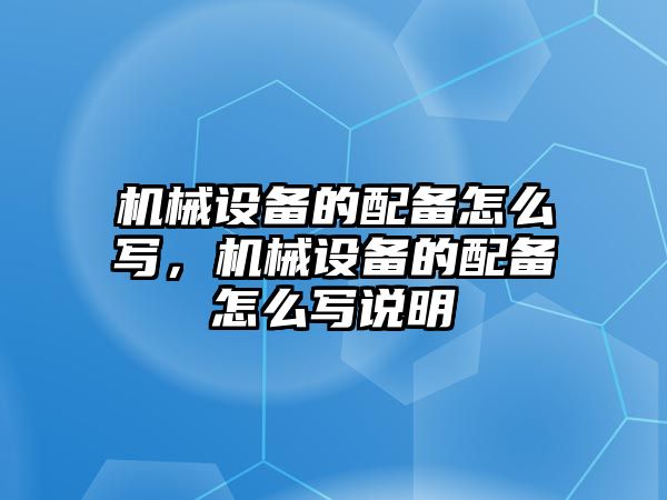 機械設備的配備怎么寫，機械設備的配備怎么寫說明