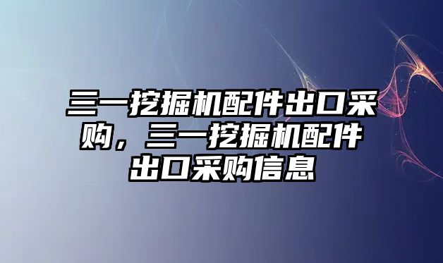 三一挖掘機(jī)配件出口采購(gòu)，三一挖掘機(jī)配件出口采購(gòu)信息