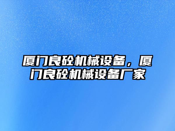 廈門良砼機(jī)械設(shè)備，廈門良砼機(jī)械設(shè)備廠家