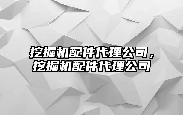 挖掘機(jī)配件代理公司，挖掘機(jī)配件代理公司