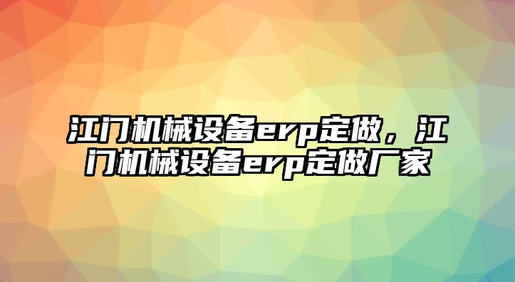 江門機械設(shè)備erp定做，江門機械設(shè)備erp定做廠家