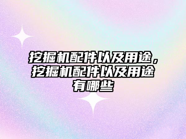 挖掘機配件以及用途，挖掘機配件以及用途有哪些