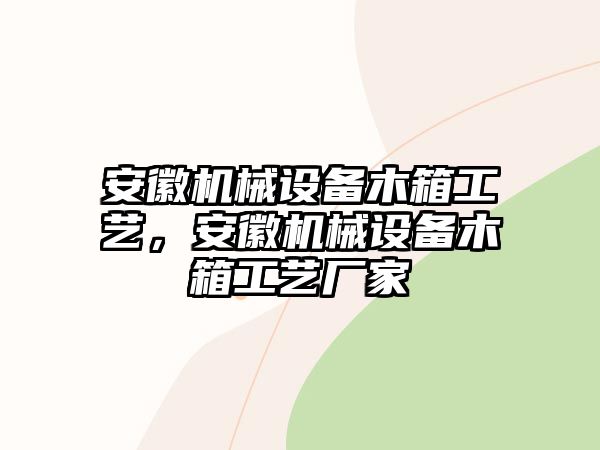 安徽機械設備木箱工藝，安徽機械設備木箱工藝廠家