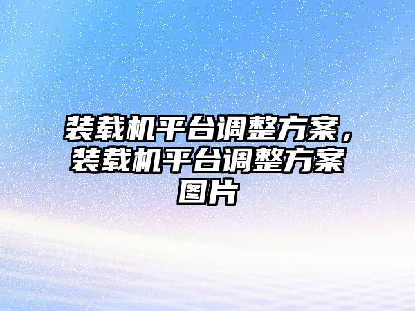 裝載機(jī)平臺(tái)調(diào)整方案，裝載機(jī)平臺(tái)調(diào)整方案圖片