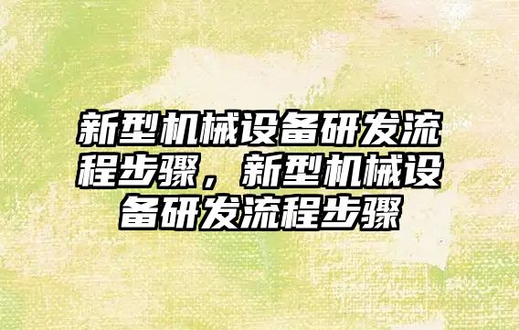 新型機械設備研發(fā)流程步驟，新型機械設備研發(fā)流程步驟