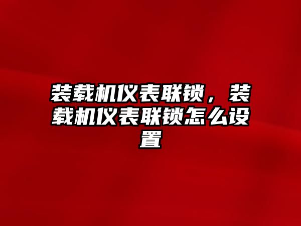 裝載機儀表聯(lián)鎖，裝載機儀表聯(lián)鎖怎么設(shè)置