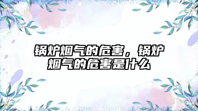 鍋爐煙氣的危害，鍋爐煙氣的危害是什么