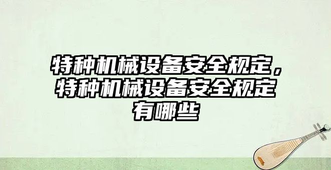 特種機械設(shè)備安全規(guī)定，特種機械設(shè)備安全規(guī)定有哪些