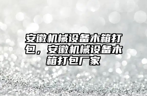 安徽機(jī)械設(shè)備木箱打包，安徽機(jī)械設(shè)備木箱打包廠家