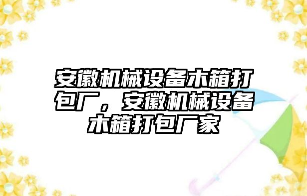 安徽機械設(shè)備木箱打包廠，安徽機械設(shè)備木箱打包廠家